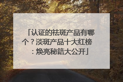 认证的祛斑产品有哪个？淡斑产品十大红榜：焕亮秘籍大公开