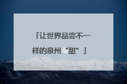 让世界品尝不一样的泉州“甜”