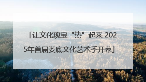 让文化瑰宝“热”起来 2025年首届娄底文化艺术季开幕