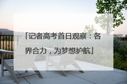 记者高考首日观察：各界合力，为梦想护航