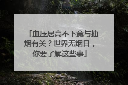 血压居高不下竟与抽烟有关？世界无烟日，你要了解这些事