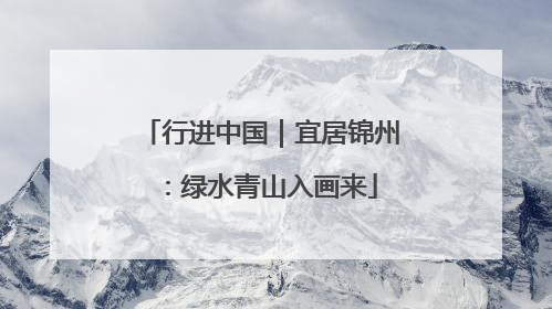 行进中国｜宜居锦州：绿水青山入画来