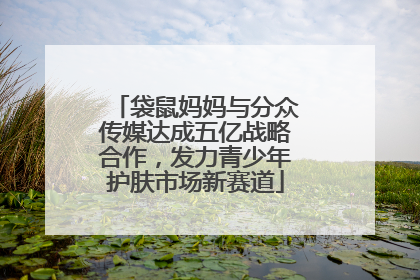 袋鼠妈妈与分众传媒达成五亿战略合作，发力青少年护肤市场新赛道