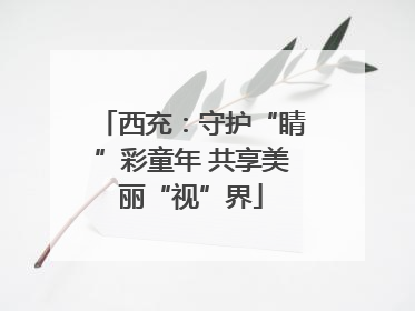 西充：守护“睛”彩童年 共享美丽“视”界