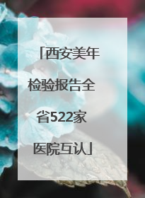 西安美年检验报告全省522家医院互认