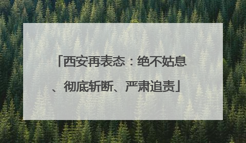 西安再表态：绝不姑息、彻底斩断、严肃追责