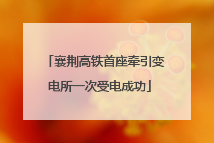 襄荆高铁首座牵引变电所一次受电成功
