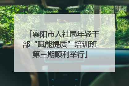 襄阳市人社局年轻干部“赋能提质”培训班第三期顺利举行