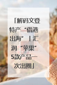 解码文登特产“借港出海”丨汇润“苹果”5款产品一次出圈