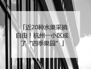 近20种水果采摘自由！杭州一小区成了“四季果园”
