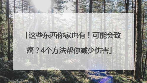 这些东西你家也有！可能会致癌？4个方法帮你减少伤害