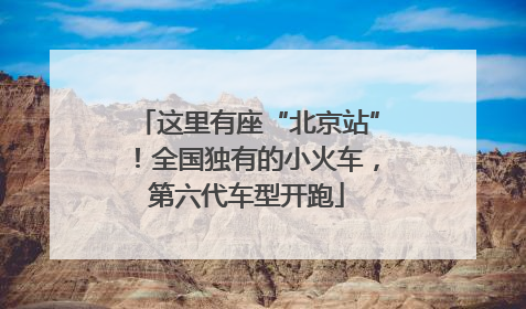 这里有座“北京站”！全国独有的小火车，第六代车型开跑