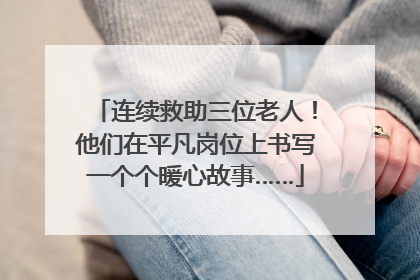 连续救助三位老人！他们在平凡岗位上书写一个个暖心故事……
