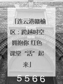 连云港赣榆区：跨越时空拥抱你 红色课堂“活”起来