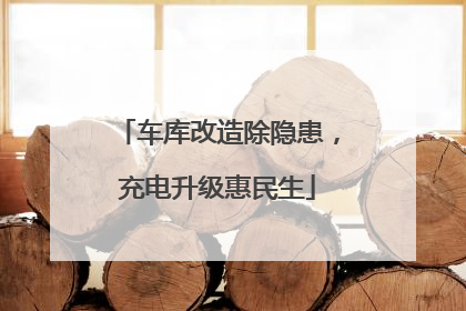 车库改造除隐患，充电升级惠民生