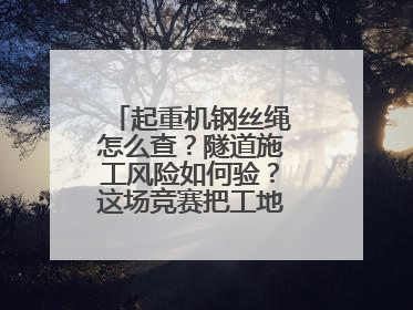 起重机钢丝绳怎么查？隧道施工风险如何验？这场竞赛把工地变“考场”