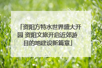 资阳方特水世界盛大开园 资阳文旅开启近郊游目的地建设新篇章