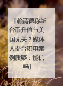 赖清德称新台币升值与美国无关？媒体人提台积电案例质疑：能信吗