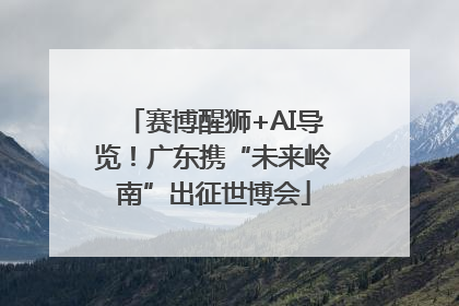 赛博醒狮+AI导览！广东携“未来岭南”出征世博会
