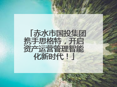 赤水市国投集团携手思格特，开启资产运营管理智能化新时代！