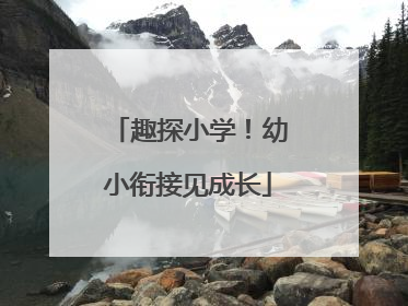 趣探小学！幼小衔接见成长