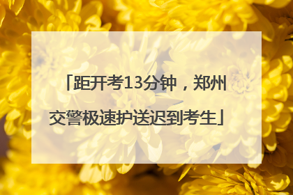 距开考13分钟，郑州交警极速护送迟到考生