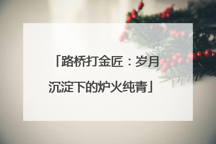 路桥打金匠：岁月沉淀下的炉火纯青