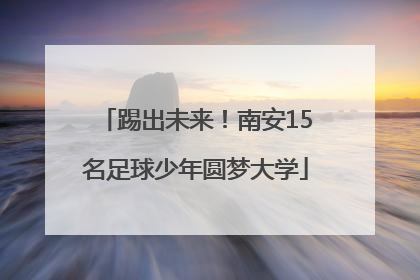 踢出未来！南安15名足球少年圆梦大学