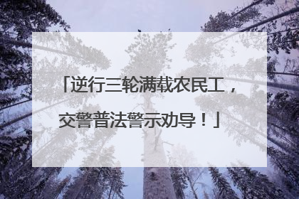 逆行三轮满载农民工，交警普法警示劝导！