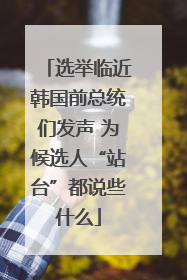 选举临近韩国前总统们发声 为候选人“站台”都说些什么