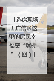 选房现场！广信区这里的居民幸福感“爆棚”（图）