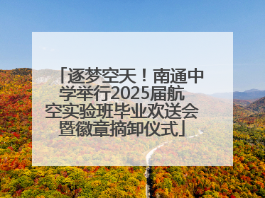 逐梦空天！南通中学举行2025届航空实验班毕业欢送会暨徽章摘卸仪式