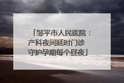 邹平市人民医院：产科夜间延时门诊 守护孕期每个昼夜