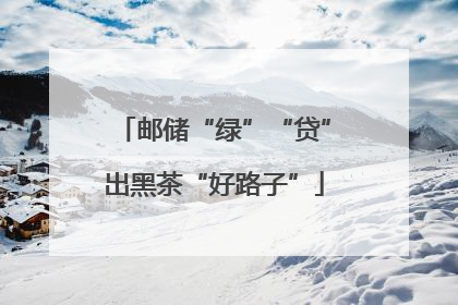 邮储“绿”“贷”出黑茶“好路子”