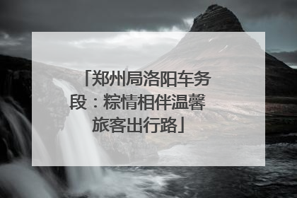郑州局洛阳车务段：粽情相伴温馨旅客出行路