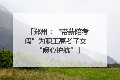 郑州：“带薪陪考假”为职工高考子女“暖心护航”