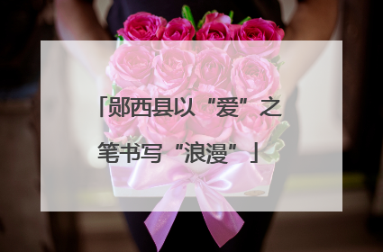 郧西县以“爱”之笔书写“浪漫”