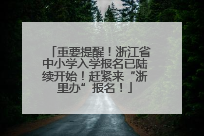 重要提醒!浙江省中小学入学报名已陆续开始!赶紧来“浙里办”报名!