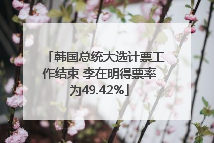韩国总统大选计票工作结束 李在明得票率为49.42%