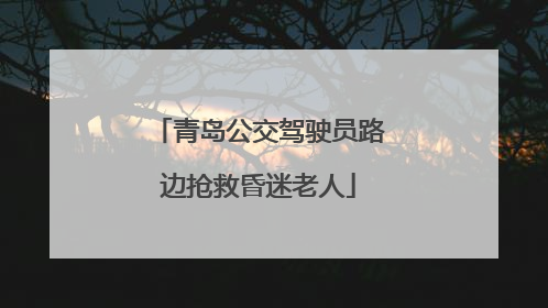 青岛公交驾驶员路边抢救昏迷老人