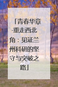 青春华章·重走西北角：见证兰州科研的坚守与突破之路