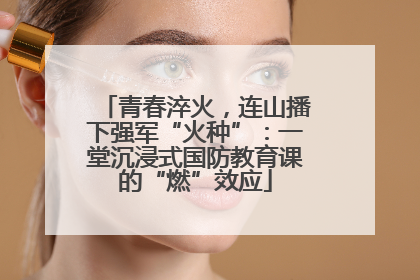 青春淬火，连山播下强军“火种”：一堂沉浸式国防教育课的“燃”效应