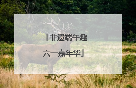 非遗端午趣 六一嘉年华