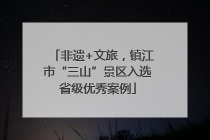 非遗+文旅，镇江市“三山”景区入选省级优秀案例