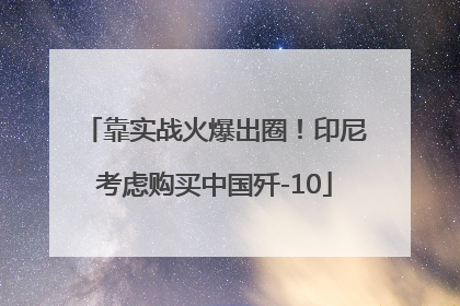 靠实战火爆出圈！印尼考虑购买中国歼-10