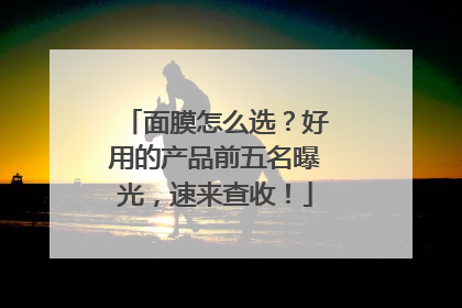 面膜怎么选？好用的产品前五名曝光，速来查收！