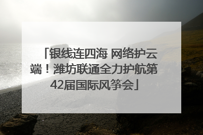 银线连四海 网络护云端！潍坊联通全力护航第42届国际风筝会