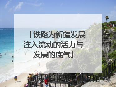铁路为新疆发展注入流动的活力与发展的底气
