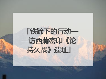 铁蹄下的行动——访西蒲密印《论持久战》遗址
