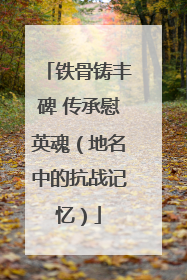 铁骨铸丰碑 传承慰英魂（地名中的抗战记忆）